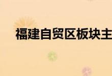 福建自贸区板块主要有哪些上市公司（）