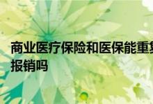 商业医疗保险和医保能重复报销吗 好医保和新农合可以重复报销吗