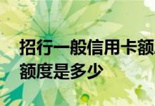 招行一般信用卡额度是多少钱 招行金信用卡额度是多少
