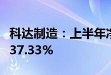 科达制造：上半年净利同比预增412.90%至437.33%