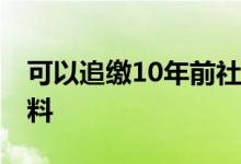 可以追缴10年前社保吗 补缴社保需要什么材料 