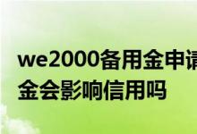 we2000备用金申请容易吗 开通we2000备用金会影响信用吗
