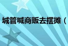 城管喊商贩去摆摊（政策松绑点亮地摊经济）