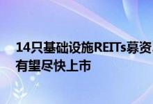 14只基础设施REITs募资541亿元首批保障性租赁住房产品有望尽快上市