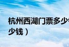 杭州西湖门票多少钱2020（杭州西湖门票多少钱）