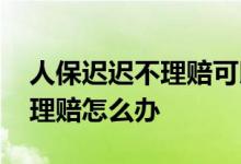 人保迟迟不理赔可以打12378吗 人保迟迟不理赔怎么办