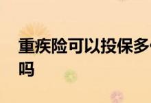 重疾险可以投保多份吗 重疾险可以投保多份吗