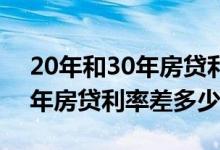 20年和30年房贷利率一样吗 20年房贷和30年房贷利率差多少