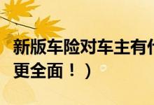 新版车险对车主有什么好处（保费降低附加险更全面！）