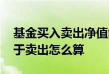 基金买入卖出净值能差多少 基金买入净值低于卖出怎么算