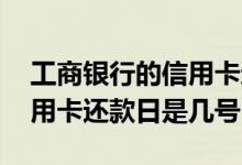 工商银行的信用卡还款日是哪天 工商银行信用卡还款日是几号