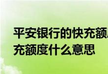 平安银行的快充额度是什么意思 平安银行快充额度什么意思