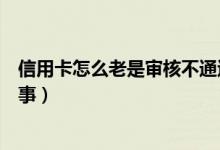 信用卡怎么老是审核不通过（信用卡老是审核不通过怎么回事）