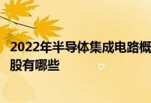 2022年半导体集成电路概念股一览半导体集成电路相关概念股有哪些