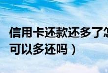 信用卡还款还多了怎么提取出来（信用卡还款可以多还吗）