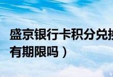 盛京银行卡积分兑换（盛京银行信用卡的积分有期限吗）