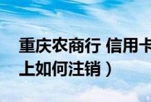 重庆农商行 信用卡（重庆农商银行信用卡网上如何注销）