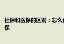社保和医保的区别：怎么查社保交了多少年 交多久才能用医保 