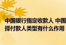 中国银行指定收款人 中国银行：在进行“主动收款”要我选择付款人类型有什么作用