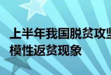 上半年我国脱贫攻坚成果巩固拓展没有发生规模性返贫现象
