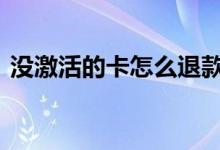 没激活的卡怎么退款 没激活的卡怎么查余额