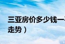 三亚房价多少钱一平米（2019三亚房价最新走势）
