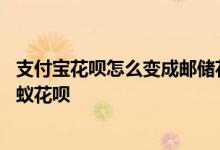 支付宝花呗怎么变成邮储花呗了 邮储花呗怎么变回原来的蚂蚁花呗