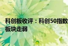科创板收评：科创50指数收跌2.07%国产软件、锂电池等多板块走弱