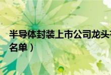 半导体封装上市公司龙头有哪些（半导体封装上市公司股票名单）