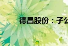 德昌股份：子公司获项目定点通知