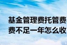 基金管理费托管费不足一年怎么收 基金管理费不足一年怎么收