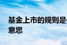 基金上市的规则是什么意思 基金上市是什么意思