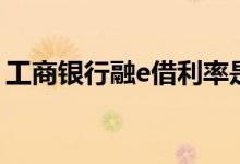 工商银行融e借利率是多少（工商银行融e借）