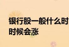 银行股一般什么时间段分红 银行股一般什么时候会涨