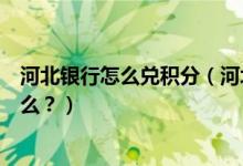 河北银行怎么兑积分（河北银行信用卡的积分累计规则是什么？）