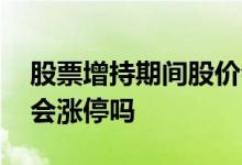 股票增持期间股价会大涨吗 股票增持第二天会涨停吗