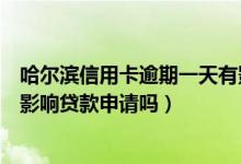 哈尔滨信用卡逾期一天有影响吗（哈尔滨银行信用卡逾期会影响贷款申请吗）