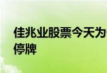 佳兆业股票今天为什么停牌 股票为什么会被停牌