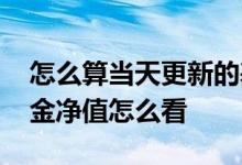 怎么算当天更新的基金净值 要想看当天的基金净值怎么看