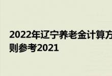 2022年辽宁养老金计算方法 辽宁2022年养老金上调方案细则参考2021 