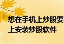 想在手机上炒股要安装什么软件 如何在手机上安装炒股软件 