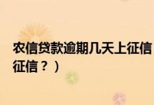 农信贷款逾期几天上征信（重庆农商银行信用卡逾期多久上征信？）