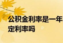 公积金利率是一年的利息吗 公积金利率是固定利率吗