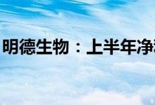 明德生物：上半年净利同比预增314%-375%