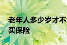 老年人多少岁才不能买保险 老人多少岁不能买保险
