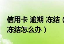 信用卡 逾期 冻结（哈尔滨银行信用卡逾期被冻结怎么办）