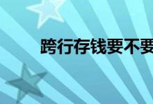 跨行存钱要不要手续 跨行能存款吗