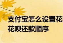 支付宝怎么设置花呗还款日 支付宝怎么设置花呗还款顺序