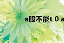 a股不能t 0 a股有过t 0模式吗