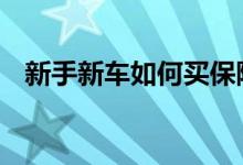 新手新车如何买保险 新手买保险要买哪些
